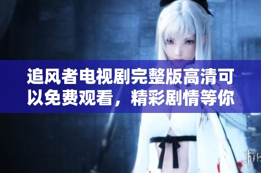 追风者电视剧完整版高清可以免费观看，精彩剧情等你来体验！
