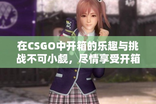 在CSGO中开箱的乐趣与挑战不可小觑，尽情享受开箱带来的惊喜吧！