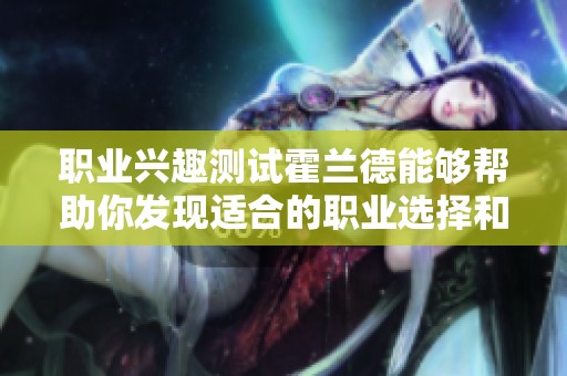 职业兴趣测试霍兰德能够帮助你发现适合的职业选择和发展方向