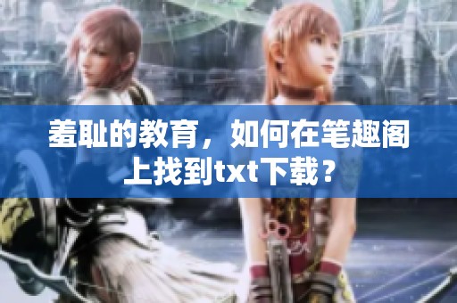 羞耻的教育，如何在笔趣阁上找到txt下载？