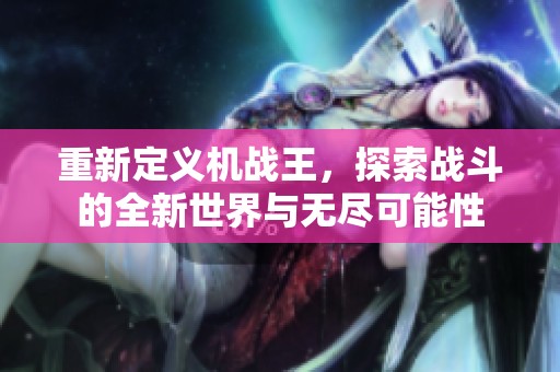 重新定义机战王，探索战斗的全新世界与无尽可能性