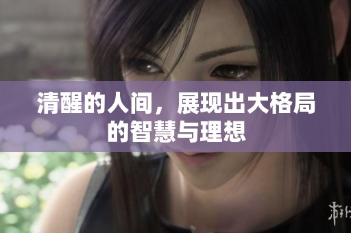 清醒的人间，展现出大格局的智慧与理想
