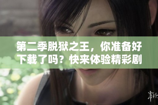 第二季脱狱之王，你准备好下载了吗？快来体验精彩剧情吧！