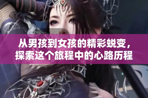 从男孩到女孩的精彩蜕变，探索这个旅程中的心路历程