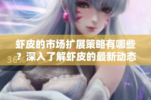 虾皮的市场扩展策略有哪些？深入了解虾皮的最新动态与发展。