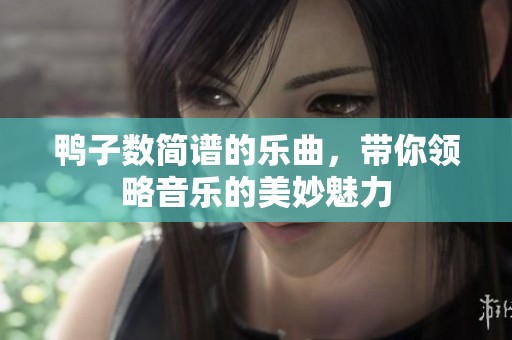 鸭子数简谱的乐曲，带你领略音乐的美妙魅力