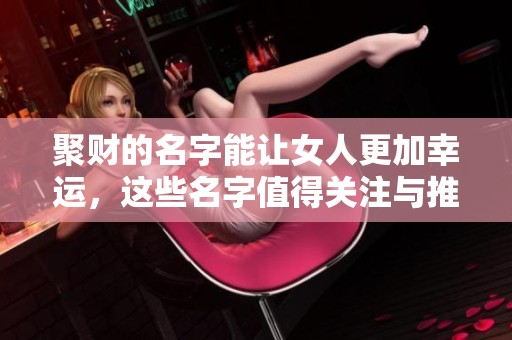 聚财的名字能让女人更加幸运，这些名字值得关注与推荐