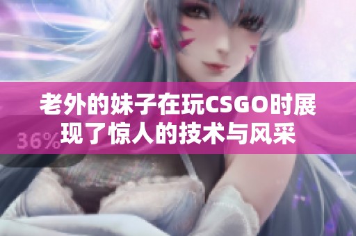 老外的妹子在玩CSGO时展现了惊人的技术与风采