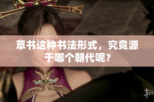 草书这种书法形式，究竟源于哪个朝代呢？