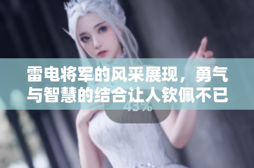 雷电将军的风采展现，勇气与智慧的结合让人钦佩不已