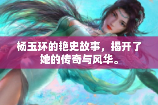 杨玉环的艳史故事，揭开了她的传奇与风华。