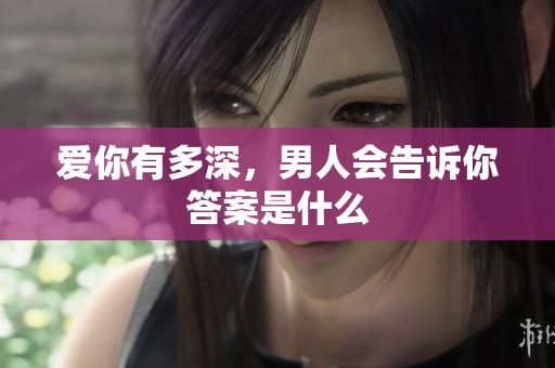 爱你有多深，男人会告诉你答案是什么