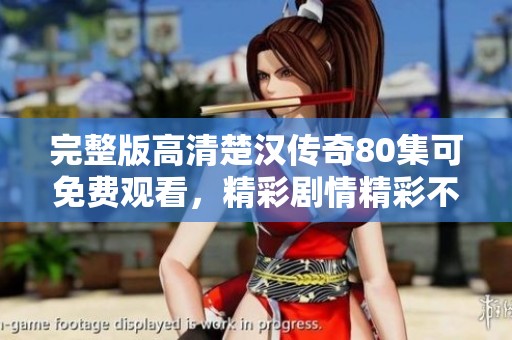 完整版高清楚汉传奇80集可免费观看，精彩剧情精彩不容错过！