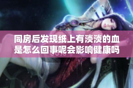 同房后发现纸上有淡淡的血是怎么回事呢会影响健康吗