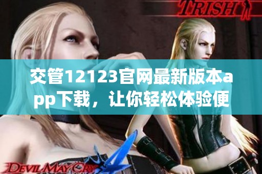 交管12123官网最新版本app下载，让你轻松体验便捷交通服务
