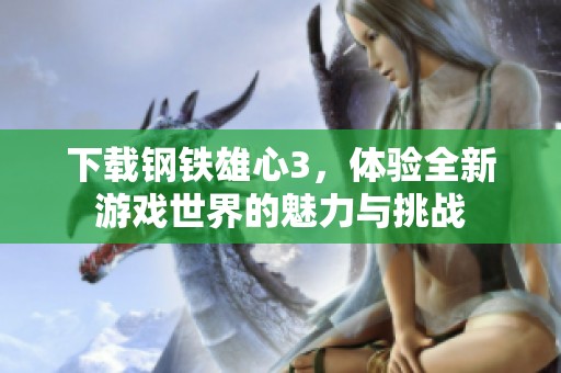 下载钢铁雄心3，体验全新游戏世界的魅力与挑战