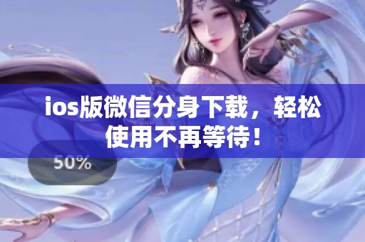 ios版微信分身下载，轻松使用不再等待！