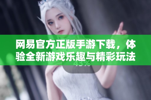 网易官方正版手游下载，体验全新游戏乐趣与精彩玩法！