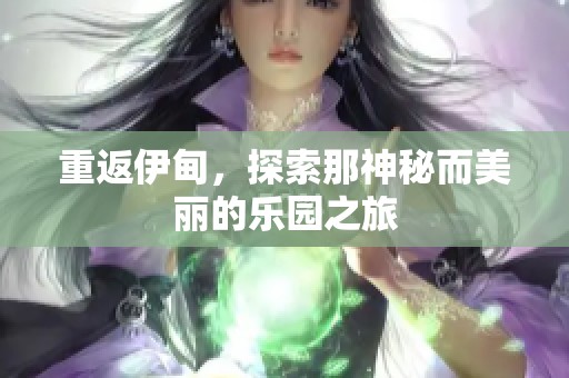 重返伊甸，探索那神秘而美丽的乐园之旅