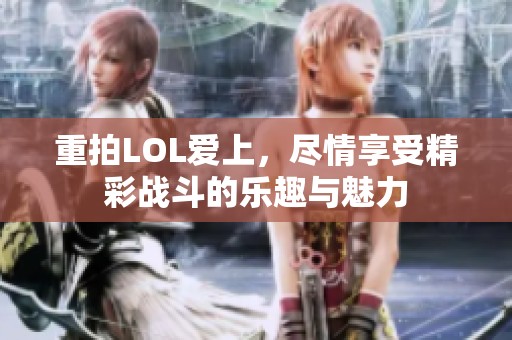 重拍LOL爱上，尽情享受精彩战斗的乐趣与魅力