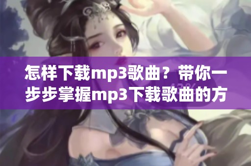 怎样下载mp3歌曲？带你一步步掌握mp3下载歌曲的方法。