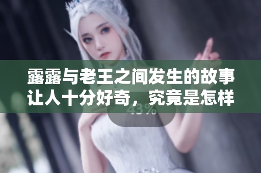 露露与老王之间发生的故事让人十分好奇，究竟是怎样的情节呢