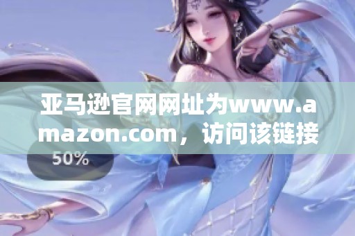 亚马逊官网网址为www.amazon.com，访问该链接获取丰富商品信息。