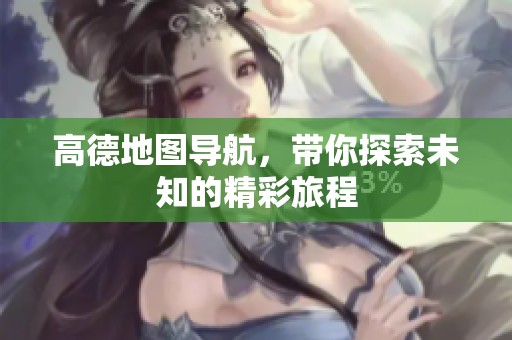 高德地图导航，带你探索未知的精彩旅程