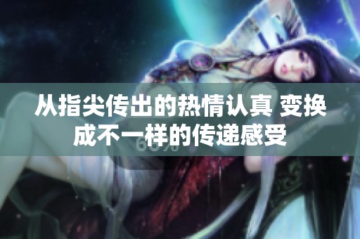 从指尖传出的热情认真 变换成不一样的传递感受