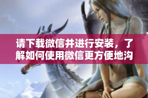 请下载微信并进行安装，了解如何使用微信更方便地沟通与交流