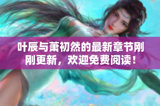 叶辰与萧初然的最新章节刚刚更新，欢迎免费阅读！