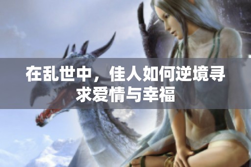 在乱世中，佳人如何逆境寻求爱情与幸福