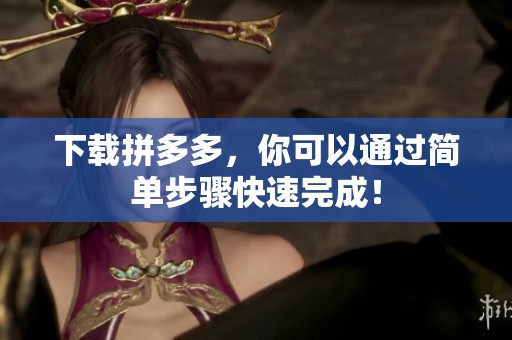 下载拼多多，你可以通过简单步骤快速完成！