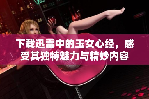 下载迅雷中的玉女心经，感受其独特魅力与精妙内容