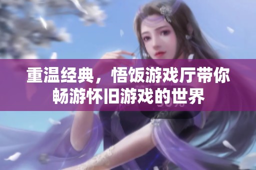 重温经典，悟饭游戏厅带你畅游怀旧游戏的世界