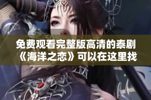 免费观看完整版高清的泰剧《海洋之恋》可以在这里找到