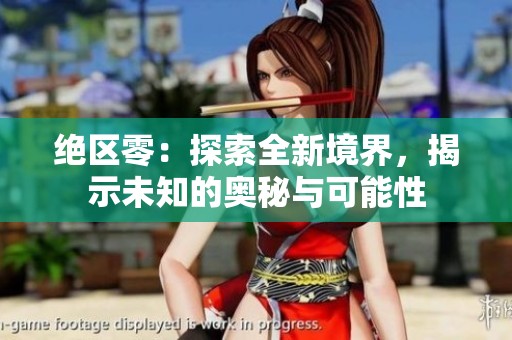 绝区零：探索全新境界，揭示未知的奥秘与可能性