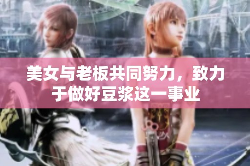 美女与老板共同努力，致力于做好豆浆这一事业