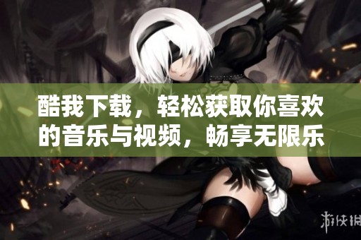 酷我下载，轻松获取你喜欢的音乐与视频，畅享无限乐趣！