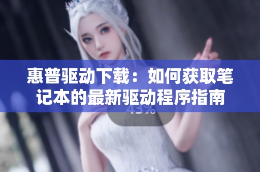 惠普驱动下载：如何获取笔记本的最新驱动程序指南