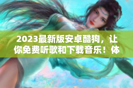 2023最新版安卓酷狗，让你免费听歌和下载音乐！体验全新音乐世界！