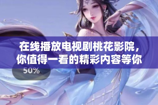 在线播放电视剧桃花影院，你值得一看的精彩内容等你来体验