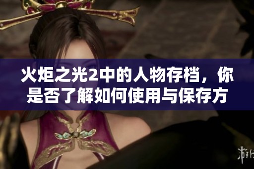 火炬之光2中的人物存档，你是否了解如何使用与保存方法？
