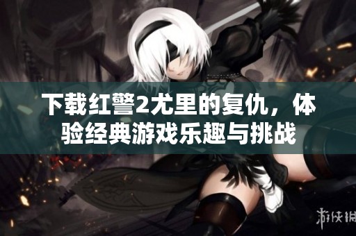下载红警2尤里的复仇，体验经典游戏乐趣与挑战