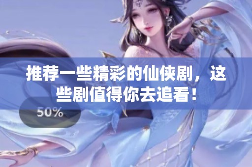 推荐一些精彩的仙侠剧，这些剧值得你去追看！