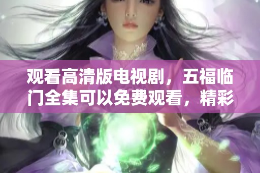 观看高清版电视剧，五福临门全集可以免费观看，精彩不断！