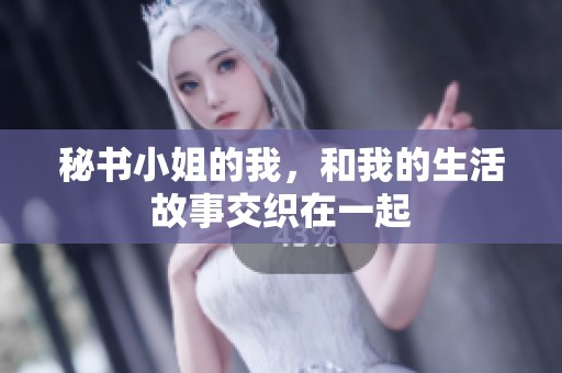 秘书小姐的我，和我的生活故事交织在一起