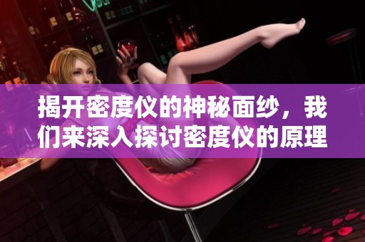 揭开密度仪的神秘面纱，我们来深入探讨密度仪的原理与应用