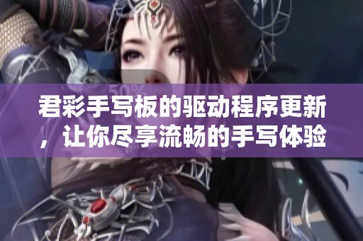 君彩手写板的驱动程序更新，让你尽享流畅的手写体验