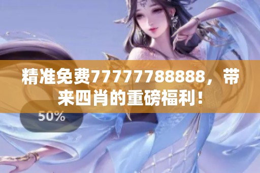 精准免费77777788888，带来**的重磅福利！